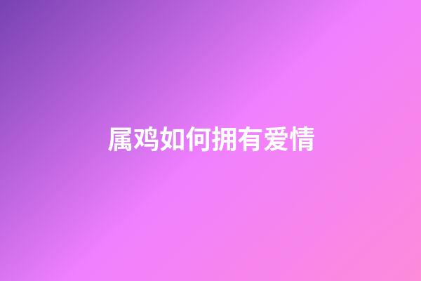 属鸡如何拥有爱情