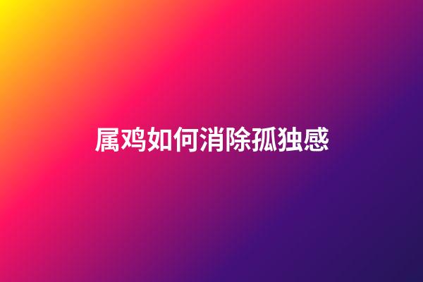 属鸡如何消除孤独感
