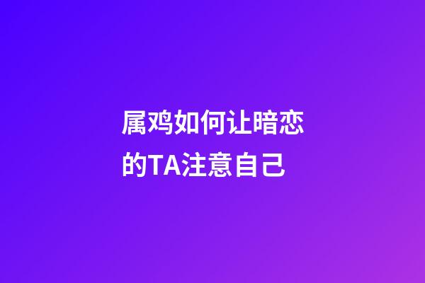 属鸡如何让暗恋的TA注意自己