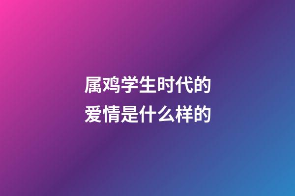 属鸡学生时代的爱情是什么样的