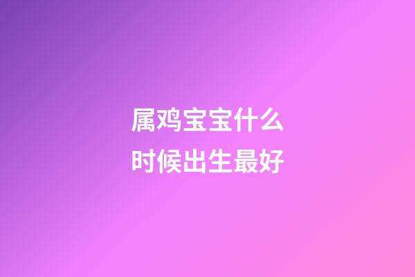 属鸡宝宝什么时候出生最好