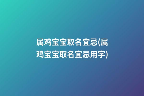 属鸡宝宝取名宜忌(属鸡宝宝取名宜忌用字)