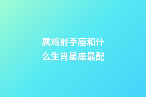 属鸡射手座和什么生肖星座最配