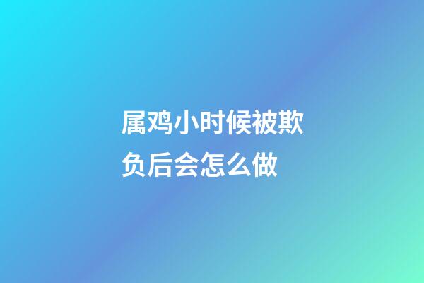 属鸡小时候被欺负后会怎么做