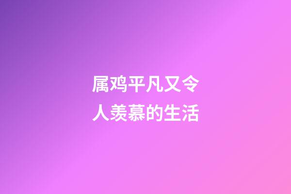 属鸡平凡又令人羡慕的生活