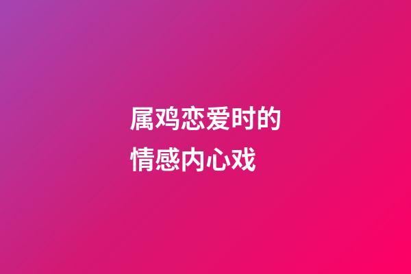 属鸡恋爱时的情感内心戏