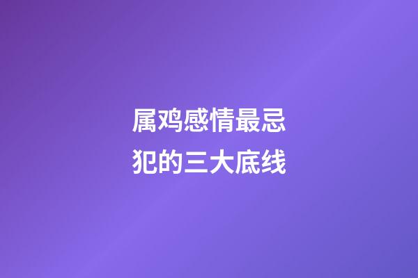 属鸡感情最忌犯的三大底线