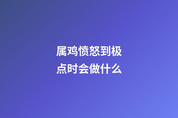 属鸡愤怒到极点时会做什么