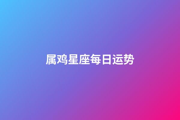 属鸡星座每日运势-第1张-星座运势-玄机派