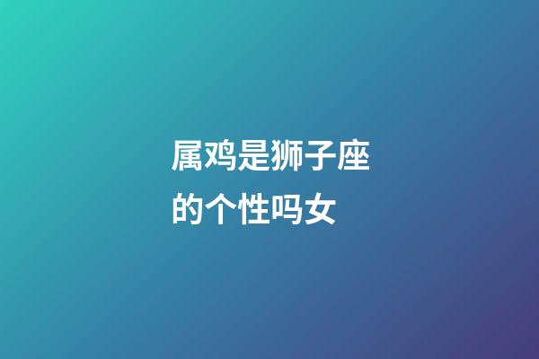 属鸡是狮子座的个性吗女-第1张-星座运势-玄机派