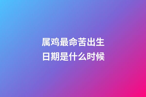 属鸡最命苦出生日期是什么时候
