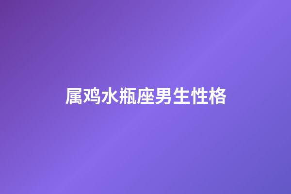 属鸡水瓶座男生性格