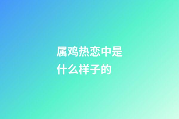 属鸡热恋中是什么样子的
