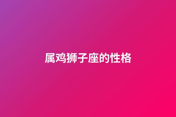 属鸡狮子座的性格