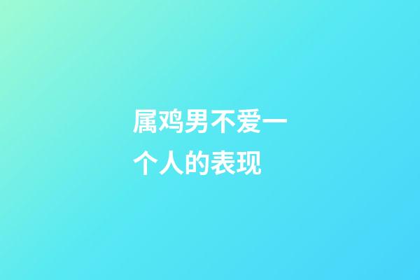 属鸡男不爱一个人的表现
