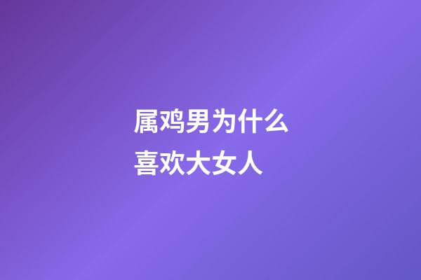 属鸡男为什么喜欢大女人