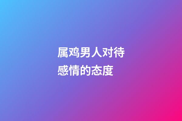 属鸡男人对待感情的态度