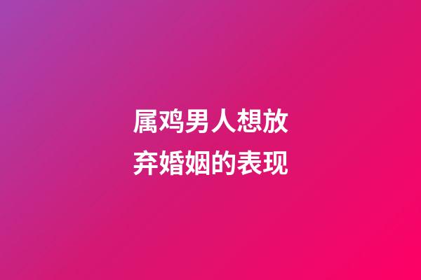 属鸡男人想放弃婚姻的表现