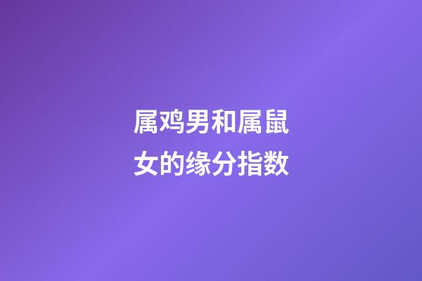 属鸡男和属鼠女的缘分指数