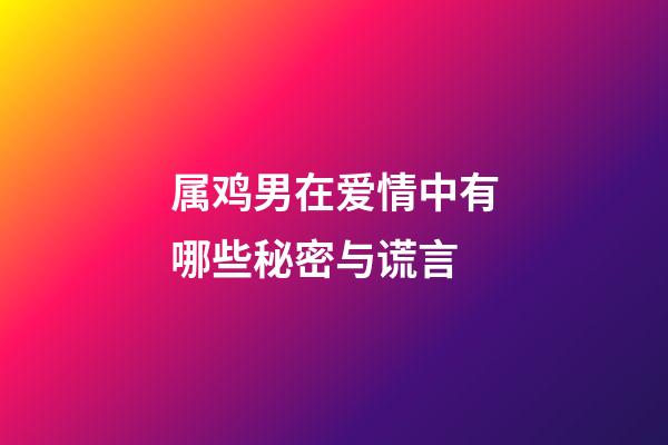 属鸡男在爱情中有哪些秘密与谎言