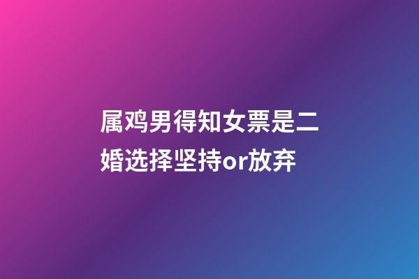 属鸡男得知女票是二婚选择坚持or放弃