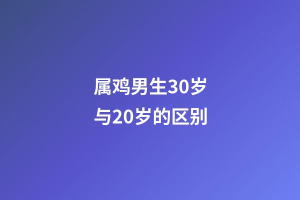 属鸡男生30岁与20岁的区别