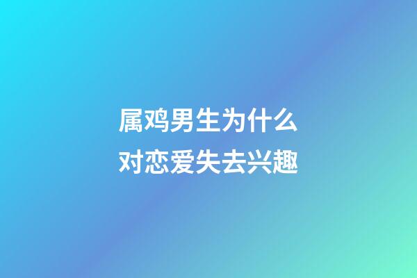 属鸡男生为什么对恋爱失去兴趣