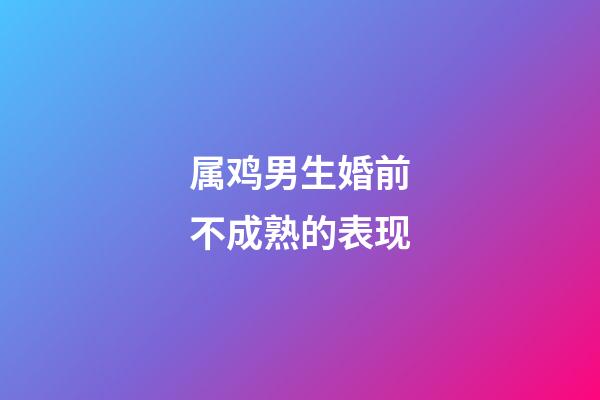 属鸡男生婚前不成熟的表现