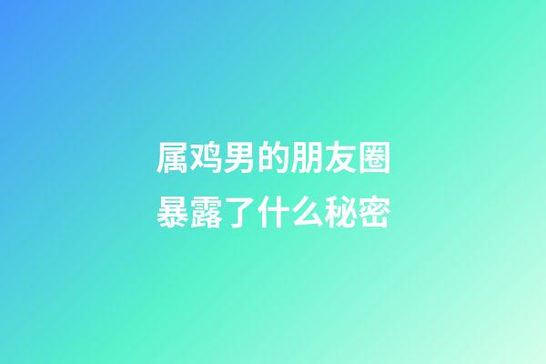 属鸡男的朋友圈暴露了什么秘密