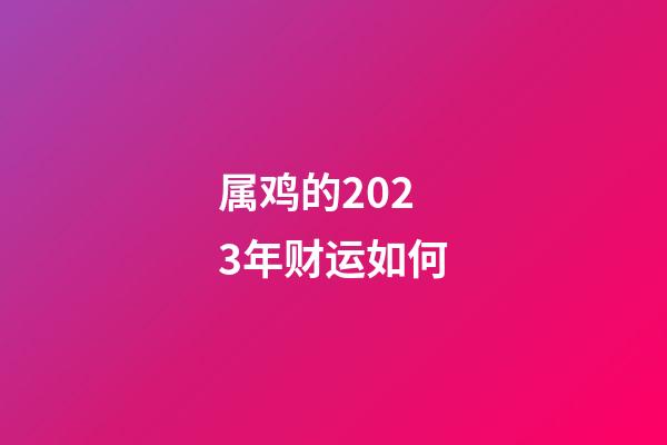 属鸡的2023年财运如何