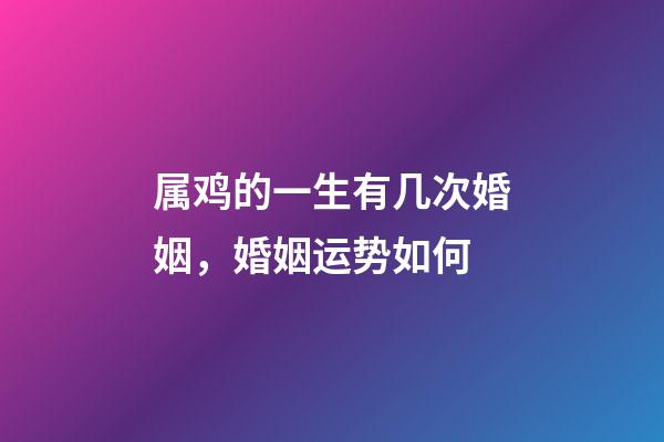 属鸡的一生有几次婚姻，婚姻运势如何