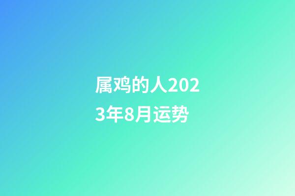 属鸡的人2023年8月运势
