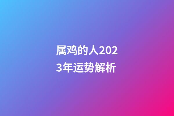 属鸡的人2023年运势解析