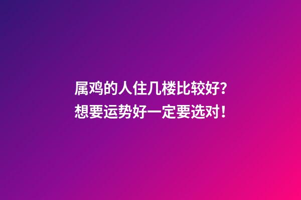 属鸡的人住几楼比较好？想要运势好一定要选对！
