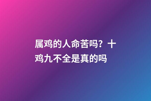 属鸡的人命苦吗？十鸡九不全是真的吗