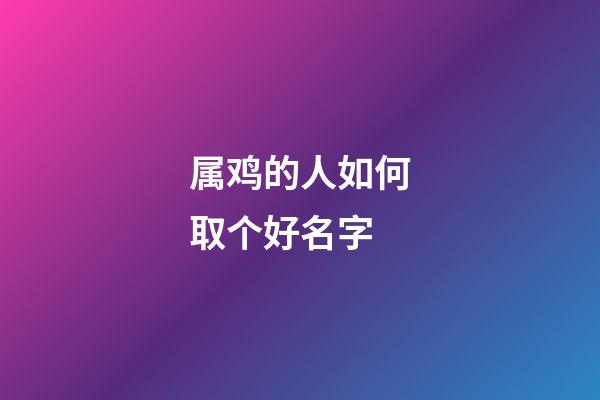 属鸡的人如何取个好名字