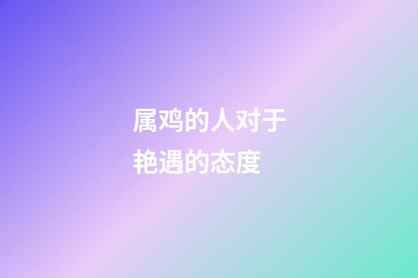 属鸡的人对于艳遇的态度