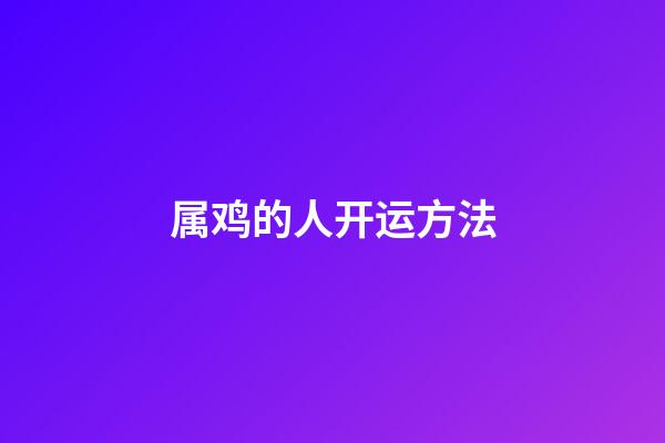 属鸡的人开运方法