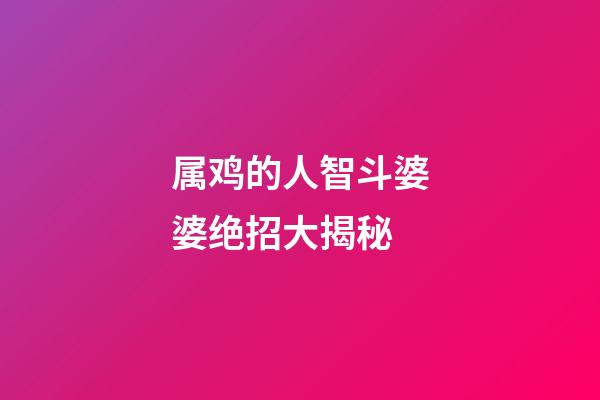 属鸡的人智斗婆婆绝招大揭秘
