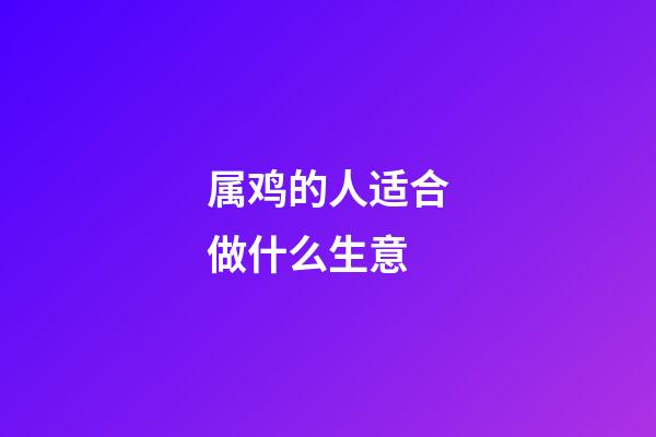属鸡的人适合做什么生意