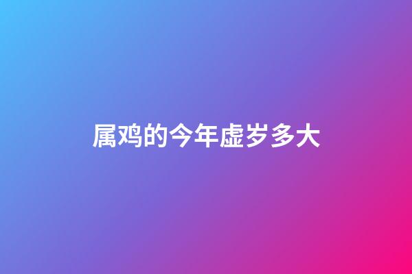 属鸡的今年虚岁多大