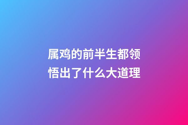 属鸡的前半生都领悟出了什么大道理