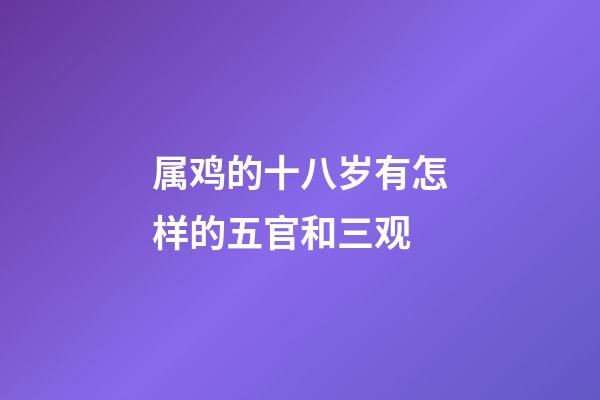 属鸡的十八岁有怎样的五官和三观