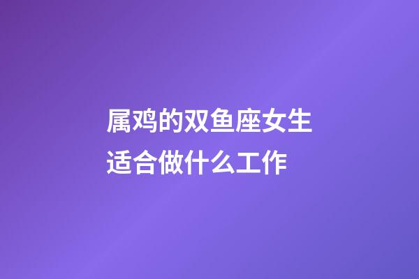 属鸡的双鱼座女生适合做什么工作-第1张-星座运势-玄机派