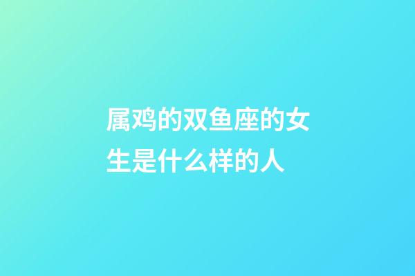 属鸡的双鱼座的女生是什么样的人-第1张-星座运势-玄机派