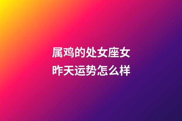 属鸡的处女座女昨天运势怎么样-第1张-星座运势-玄机派