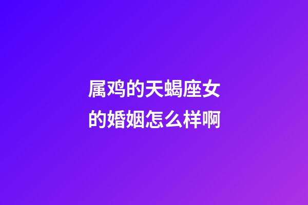 属鸡的天蝎座女的婚姻怎么样啊-第1张-星座运势-玄机派