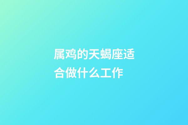 属鸡的天蝎座适合做什么工作-第1张-星座运势-玄机派