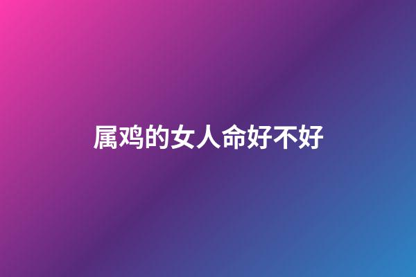 属鸡的女人命好不好