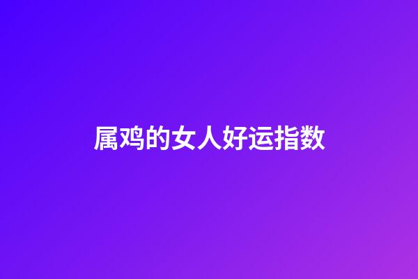 属鸡的女人好运指数